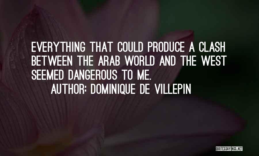Dominique De Villepin Quotes: Everything That Could Produce A Clash Between The Arab World And The West Seemed Dangerous To Me.