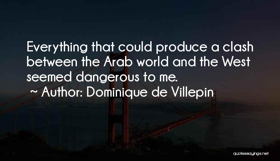 Dominique De Villepin Quotes: Everything That Could Produce A Clash Between The Arab World And The West Seemed Dangerous To Me.