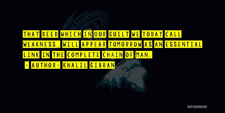 Khalil Gibran Quotes: That Deed Which In Our Guilt We Today Call Weakness, Will Appear Tomorrow As An Essential Link In The Complete