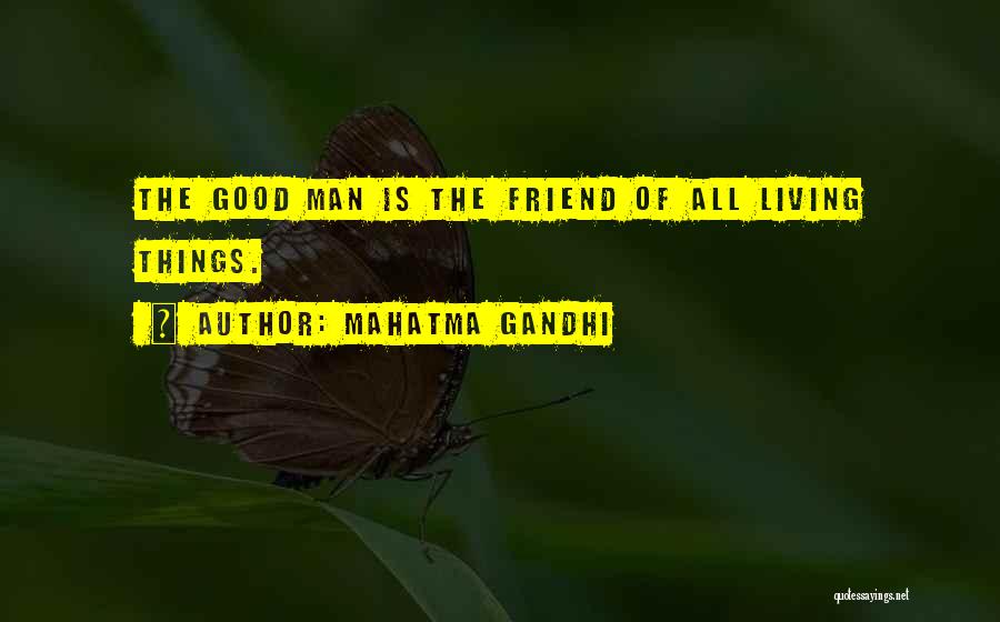 Mahatma Gandhi Quotes: The Good Man Is The Friend Of All Living Things.