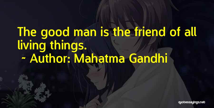 Mahatma Gandhi Quotes: The Good Man Is The Friend Of All Living Things.
