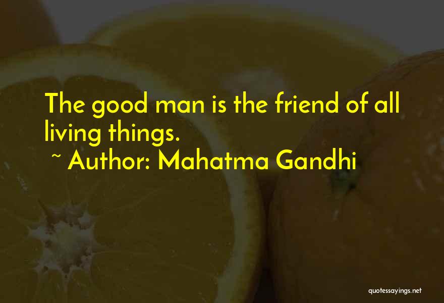 Mahatma Gandhi Quotes: The Good Man Is The Friend Of All Living Things.