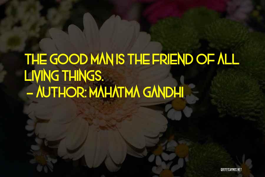 Mahatma Gandhi Quotes: The Good Man Is The Friend Of All Living Things.