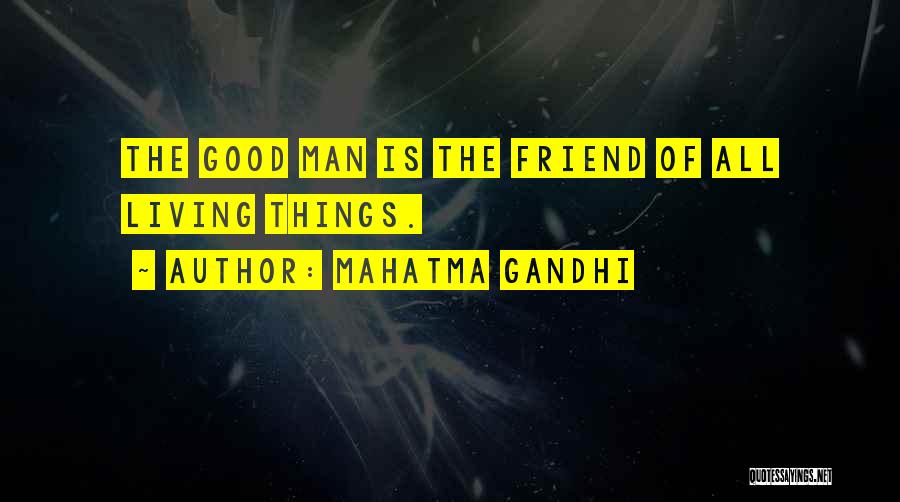 Mahatma Gandhi Quotes: The Good Man Is The Friend Of All Living Things.