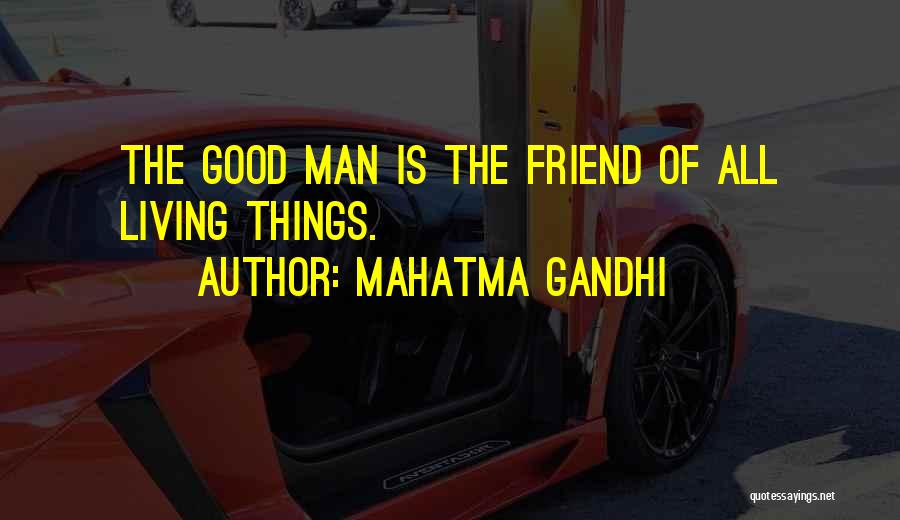 Mahatma Gandhi Quotes: The Good Man Is The Friend Of All Living Things.