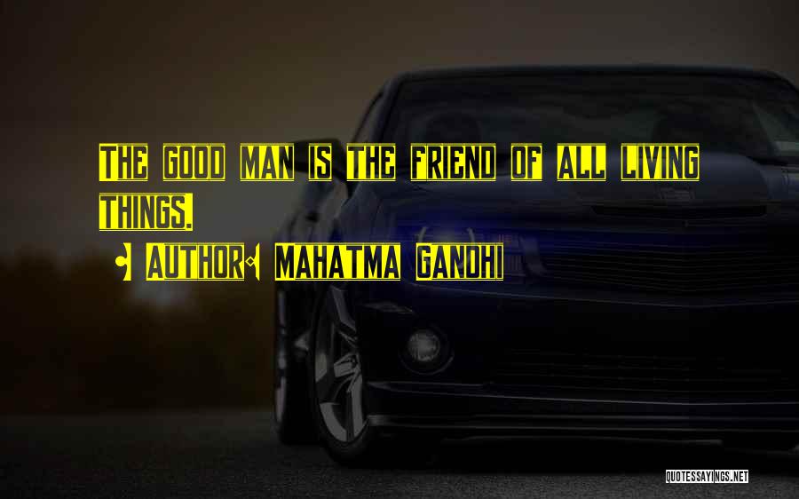 Mahatma Gandhi Quotes: The Good Man Is The Friend Of All Living Things.
