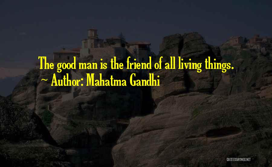 Mahatma Gandhi Quotes: The Good Man Is The Friend Of All Living Things.