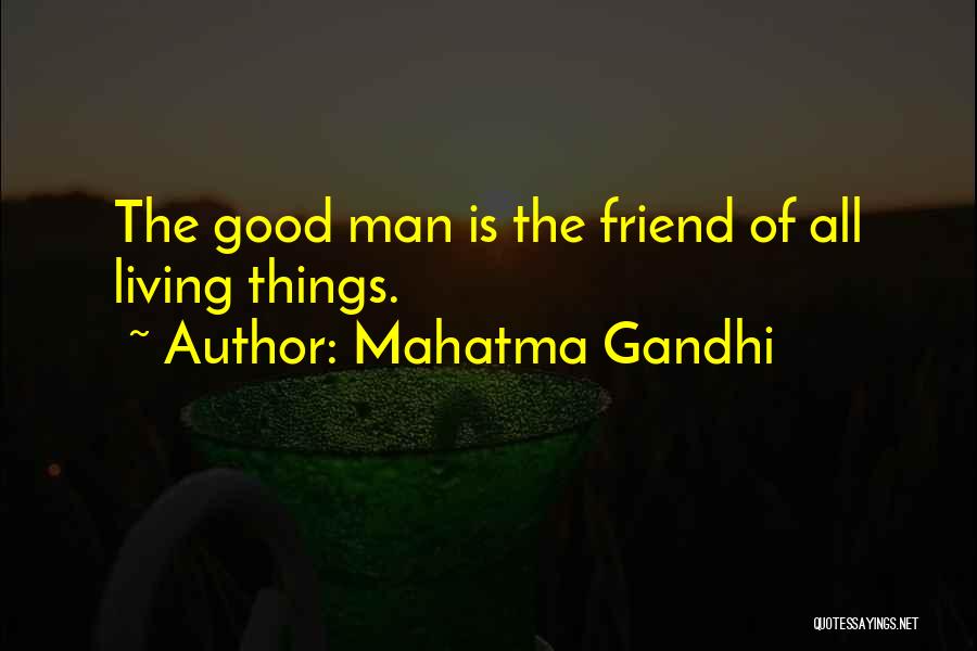 Mahatma Gandhi Quotes: The Good Man Is The Friend Of All Living Things.