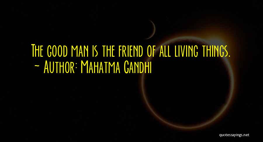 Mahatma Gandhi Quotes: The Good Man Is The Friend Of All Living Things.