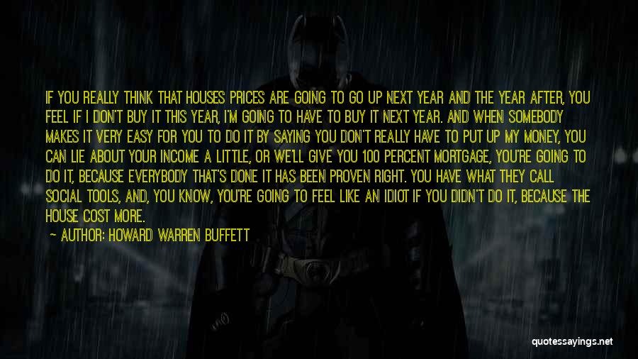 Howard Warren Buffett Quotes: If You Really Think That Houses Prices Are Going To Go Up Next Year And The Year After, You Feel