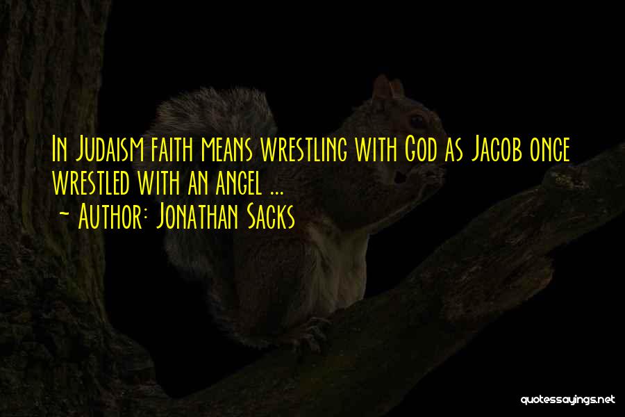 Jonathan Sacks Quotes: In Judaism Faith Means Wrestling With God As Jacob Once Wrestled With An Angel ...