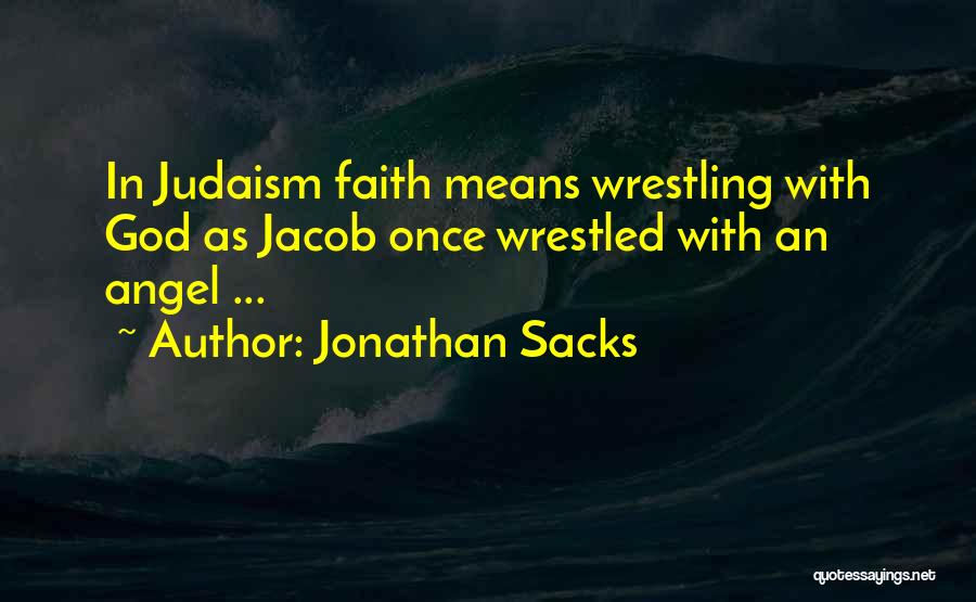 Jonathan Sacks Quotes: In Judaism Faith Means Wrestling With God As Jacob Once Wrestled With An Angel ...