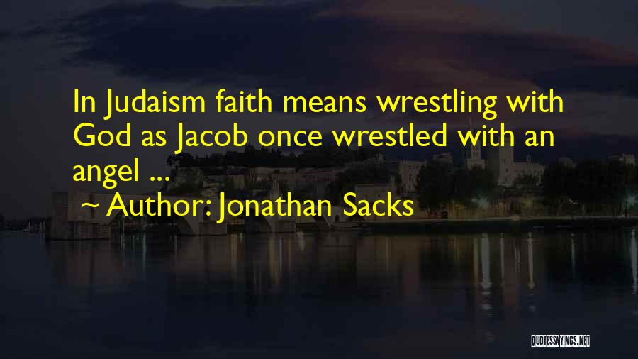 Jonathan Sacks Quotes: In Judaism Faith Means Wrestling With God As Jacob Once Wrestled With An Angel ...