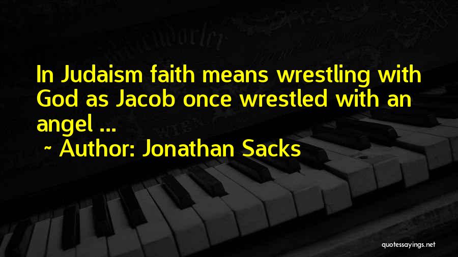 Jonathan Sacks Quotes: In Judaism Faith Means Wrestling With God As Jacob Once Wrestled With An Angel ...