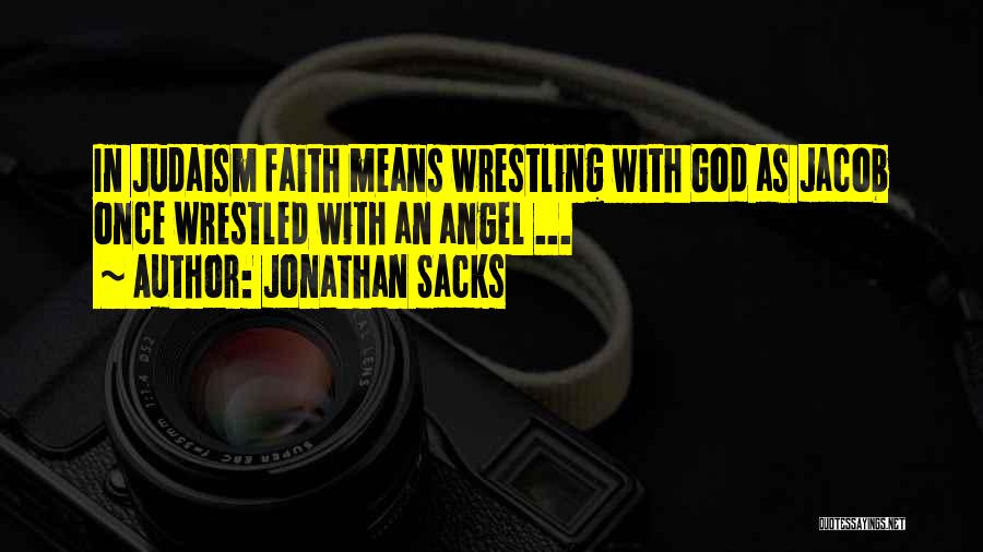 Jonathan Sacks Quotes: In Judaism Faith Means Wrestling With God As Jacob Once Wrestled With An Angel ...