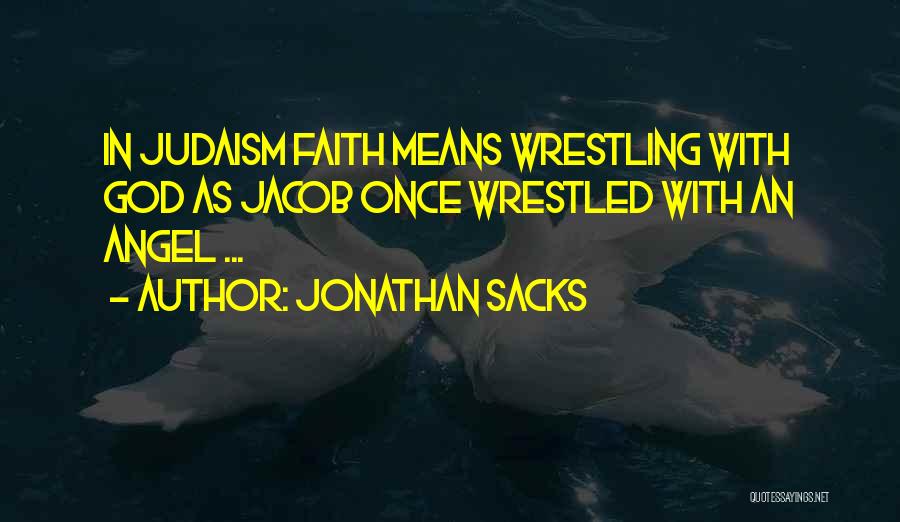 Jonathan Sacks Quotes: In Judaism Faith Means Wrestling With God As Jacob Once Wrestled With An Angel ...
