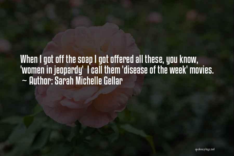 Sarah Michelle Gellar Quotes: When I Got Off The Soap I Got Offered All These, You Know, 'women In Jeopardy' I Call Them 'disease