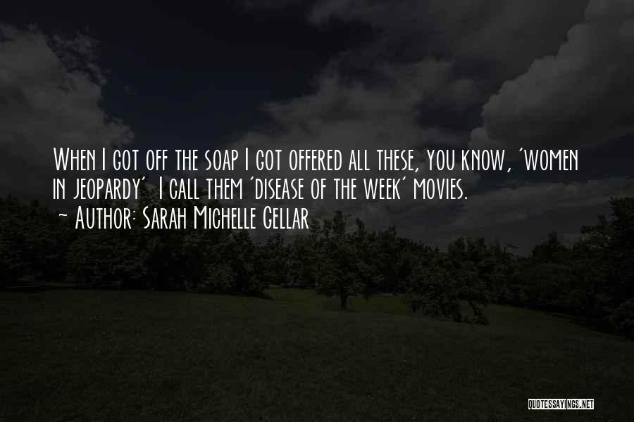 Sarah Michelle Gellar Quotes: When I Got Off The Soap I Got Offered All These, You Know, 'women In Jeopardy' I Call Them 'disease