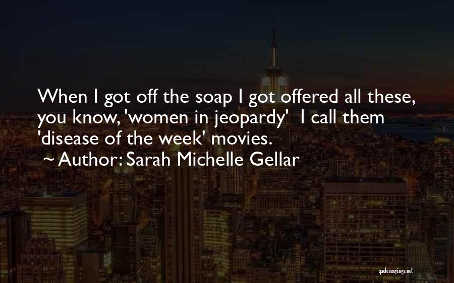 Sarah Michelle Gellar Quotes: When I Got Off The Soap I Got Offered All These, You Know, 'women In Jeopardy' I Call Them 'disease