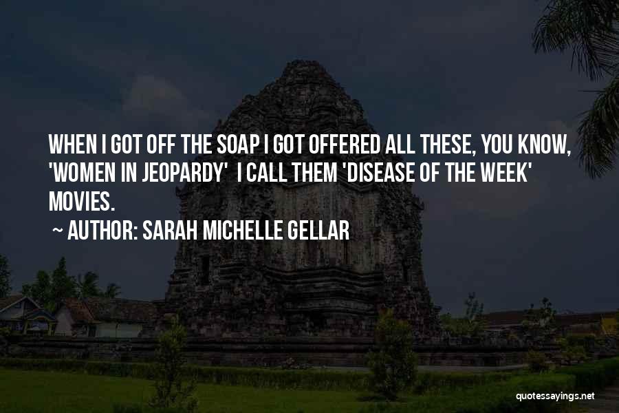 Sarah Michelle Gellar Quotes: When I Got Off The Soap I Got Offered All These, You Know, 'women In Jeopardy' I Call Them 'disease