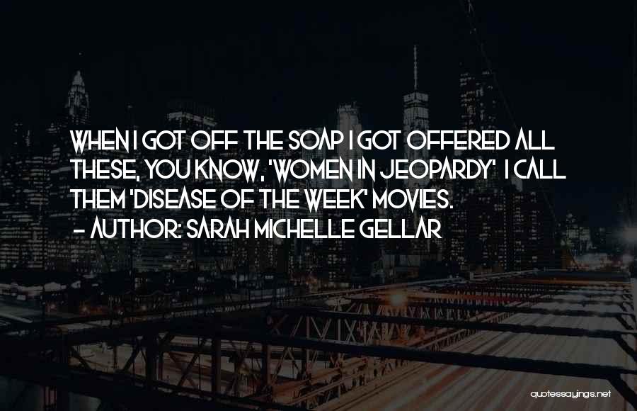 Sarah Michelle Gellar Quotes: When I Got Off The Soap I Got Offered All These, You Know, 'women In Jeopardy' I Call Them 'disease