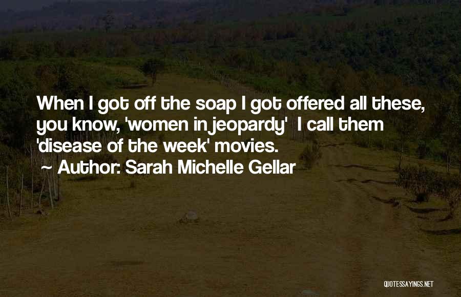 Sarah Michelle Gellar Quotes: When I Got Off The Soap I Got Offered All These, You Know, 'women In Jeopardy' I Call Them 'disease