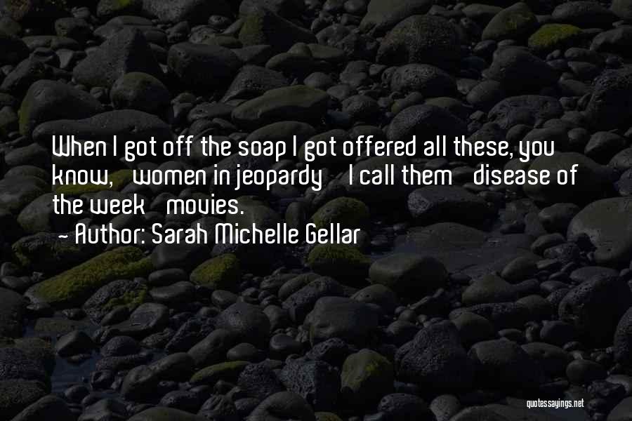 Sarah Michelle Gellar Quotes: When I Got Off The Soap I Got Offered All These, You Know, 'women In Jeopardy' I Call Them 'disease