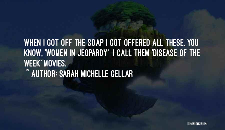 Sarah Michelle Gellar Quotes: When I Got Off The Soap I Got Offered All These, You Know, 'women In Jeopardy' I Call Them 'disease