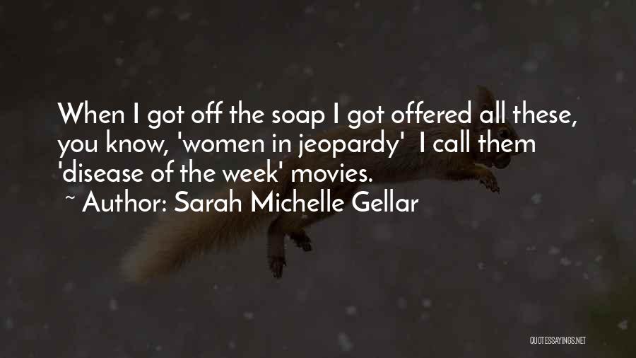 Sarah Michelle Gellar Quotes: When I Got Off The Soap I Got Offered All These, You Know, 'women In Jeopardy' I Call Them 'disease