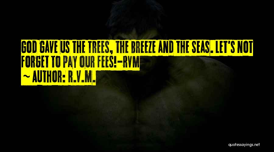 R.v.m. Quotes: God Gave Us The Trees, The Breeze And The Seas. Let's Not Forget To Pay Our Fees!-rvm
