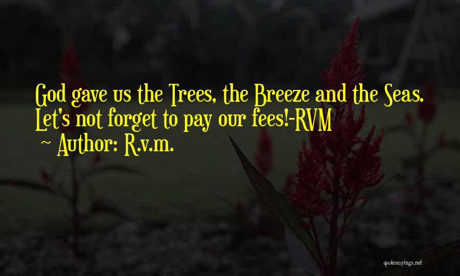 R.v.m. Quotes: God Gave Us The Trees, The Breeze And The Seas. Let's Not Forget To Pay Our Fees!-rvm