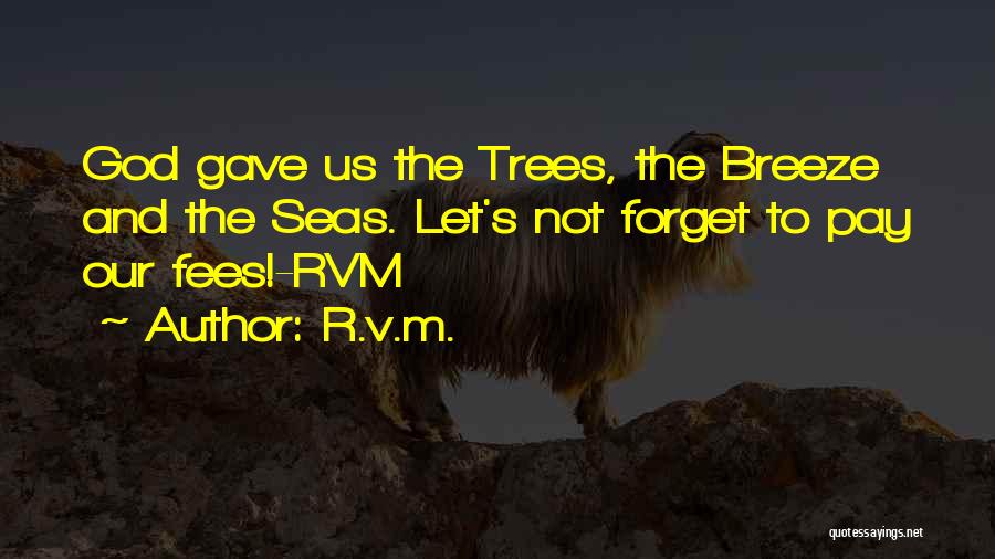 R.v.m. Quotes: God Gave Us The Trees, The Breeze And The Seas. Let's Not Forget To Pay Our Fees!-rvm