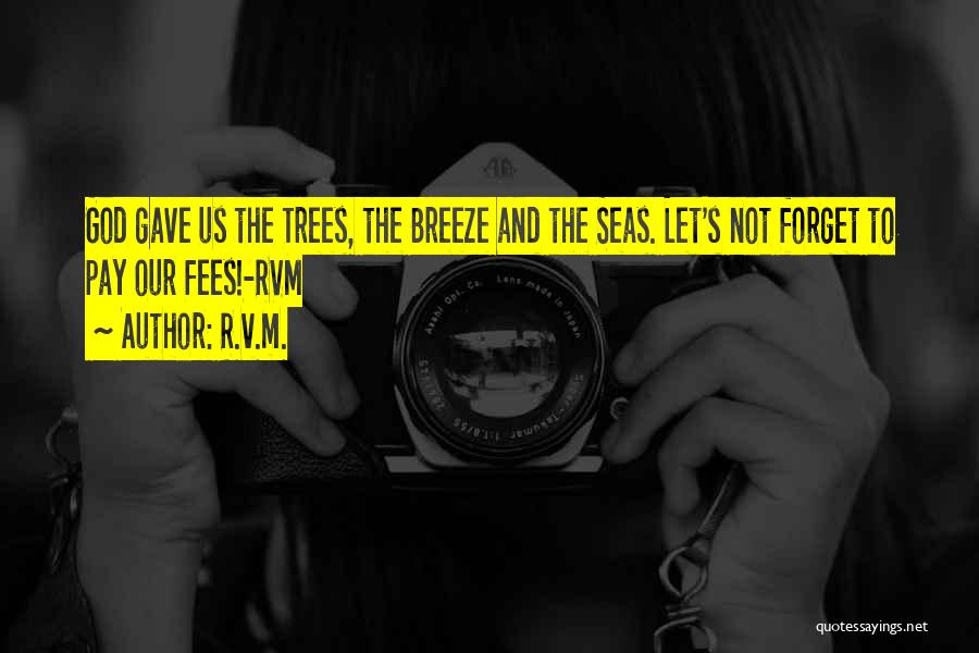R.v.m. Quotes: God Gave Us The Trees, The Breeze And The Seas. Let's Not Forget To Pay Our Fees!-rvm