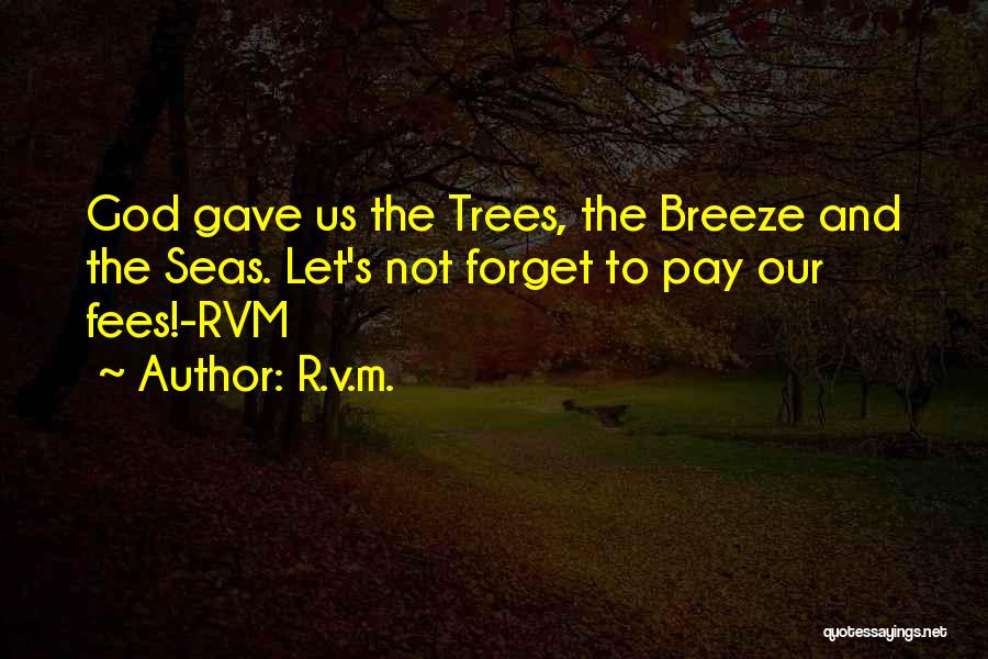 R.v.m. Quotes: God Gave Us The Trees, The Breeze And The Seas. Let's Not Forget To Pay Our Fees!-rvm