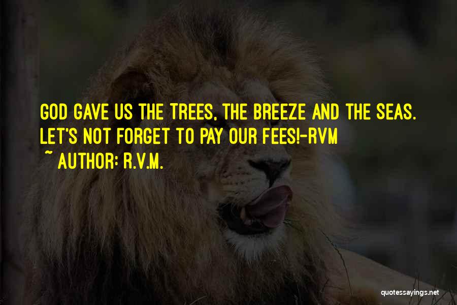 R.v.m. Quotes: God Gave Us The Trees, The Breeze And The Seas. Let's Not Forget To Pay Our Fees!-rvm