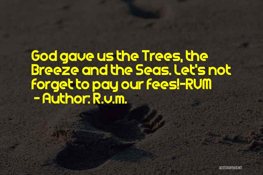 R.v.m. Quotes: God Gave Us The Trees, The Breeze And The Seas. Let's Not Forget To Pay Our Fees!-rvm