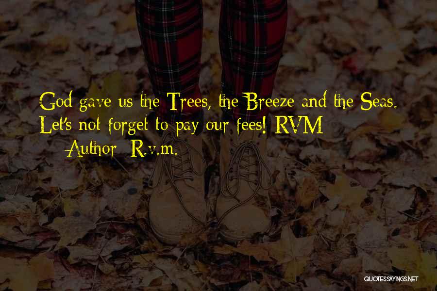 R.v.m. Quotes: God Gave Us The Trees, The Breeze And The Seas. Let's Not Forget To Pay Our Fees!-rvm
