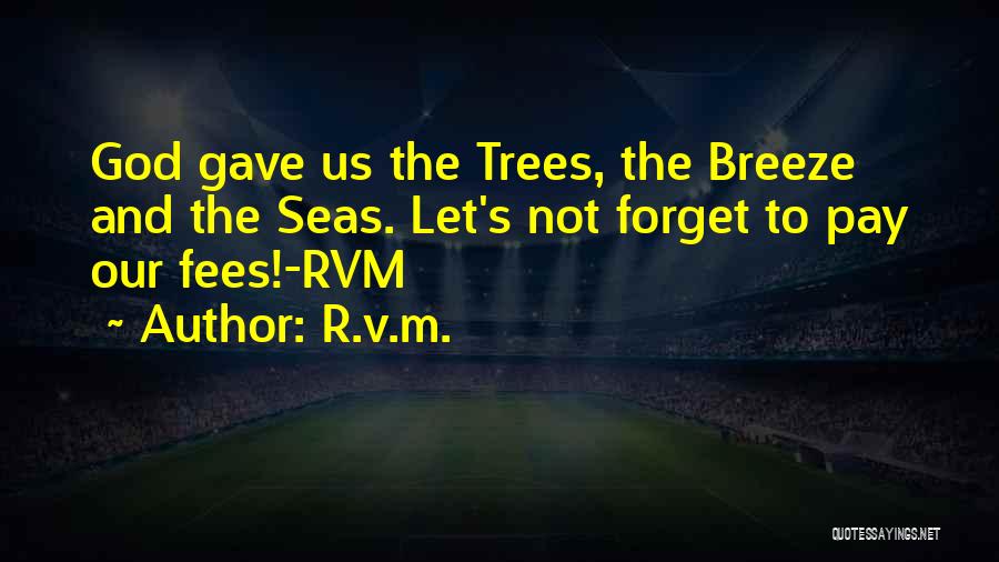 R.v.m. Quotes: God Gave Us The Trees, The Breeze And The Seas. Let's Not Forget To Pay Our Fees!-rvm