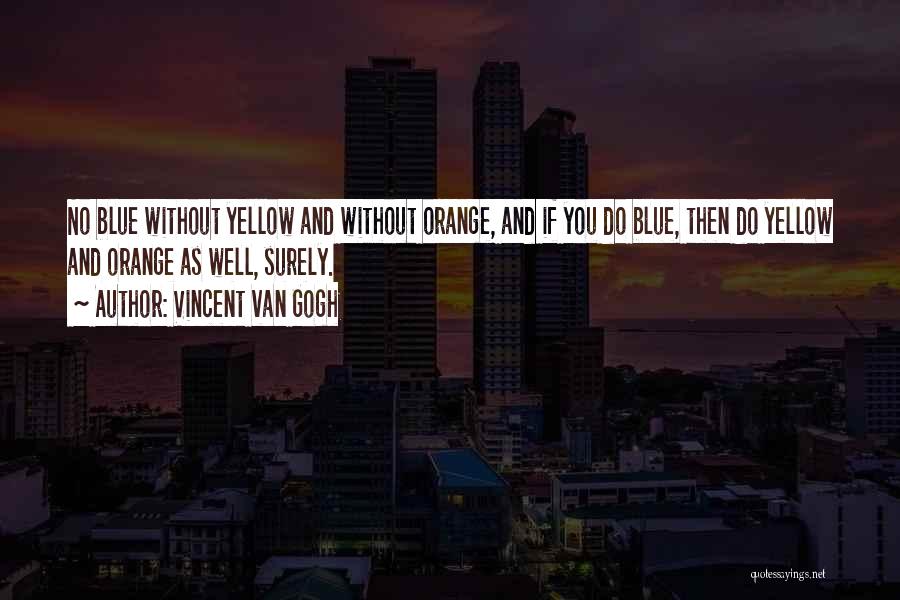 Vincent Van Gogh Quotes: No Blue Without Yellow And Without Orange, And If You Do Blue, Then Do Yellow And Orange As Well, Surely.