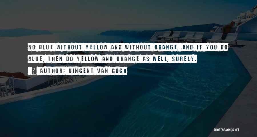 Vincent Van Gogh Quotes: No Blue Without Yellow And Without Orange, And If You Do Blue, Then Do Yellow And Orange As Well, Surely.