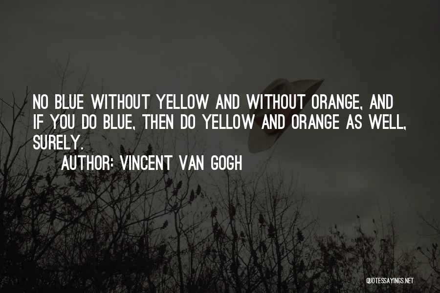 Vincent Van Gogh Quotes: No Blue Without Yellow And Without Orange, And If You Do Blue, Then Do Yellow And Orange As Well, Surely.