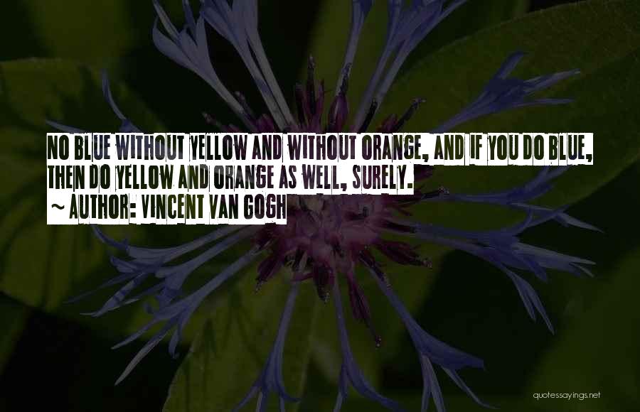 Vincent Van Gogh Quotes: No Blue Without Yellow And Without Orange, And If You Do Blue, Then Do Yellow And Orange As Well, Surely.