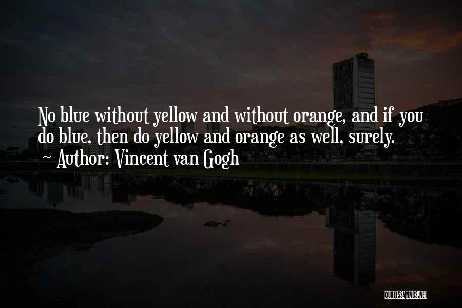 Vincent Van Gogh Quotes: No Blue Without Yellow And Without Orange, And If You Do Blue, Then Do Yellow And Orange As Well, Surely.