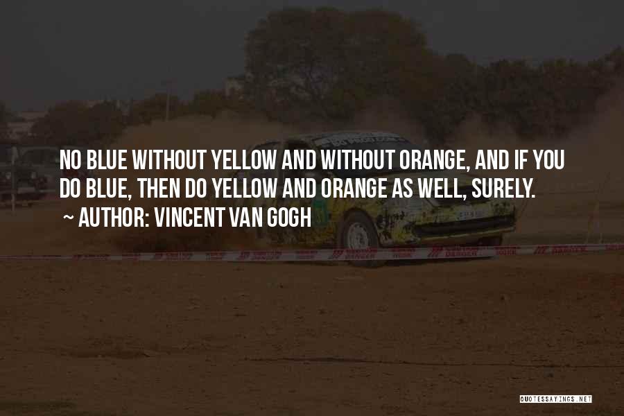 Vincent Van Gogh Quotes: No Blue Without Yellow And Without Orange, And If You Do Blue, Then Do Yellow And Orange As Well, Surely.