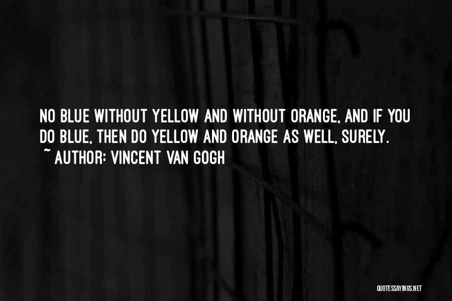 Vincent Van Gogh Quotes: No Blue Without Yellow And Without Orange, And If You Do Blue, Then Do Yellow And Orange As Well, Surely.