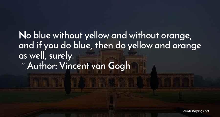 Vincent Van Gogh Quotes: No Blue Without Yellow And Without Orange, And If You Do Blue, Then Do Yellow And Orange As Well, Surely.