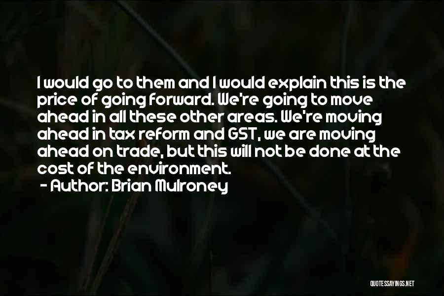 Brian Mulroney Quotes: I Would Go To Them And I Would Explain This Is The Price Of Going Forward. We're Going To Move