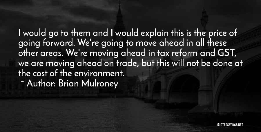 Brian Mulroney Quotes: I Would Go To Them And I Would Explain This Is The Price Of Going Forward. We're Going To Move