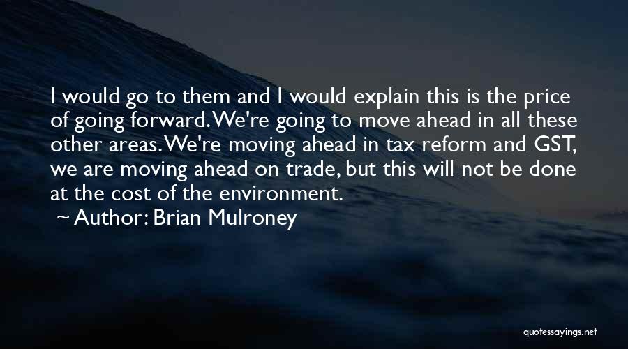 Brian Mulroney Quotes: I Would Go To Them And I Would Explain This Is The Price Of Going Forward. We're Going To Move