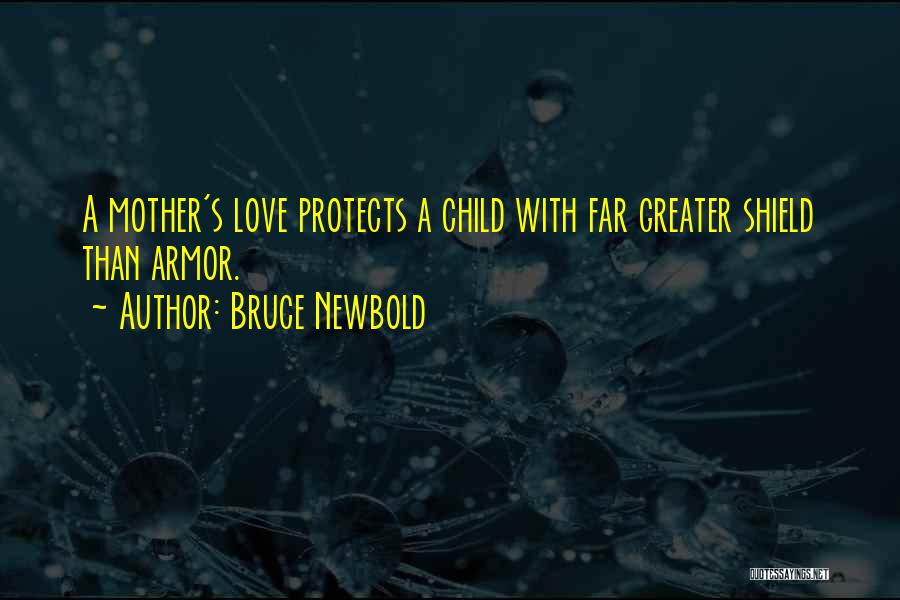 Bruce Newbold Quotes: A Mother's Love Protects A Child With Far Greater Shield Than Armor.